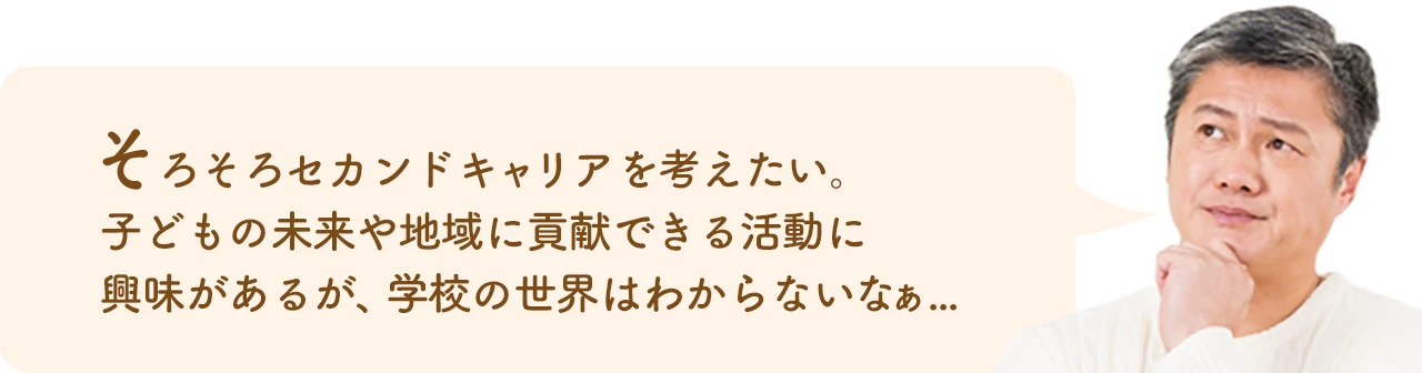 そろそろセカンドキャリアを考えたい。子どもの未来や地域に貢献できる活動に興味があるが、学校の世界はわからないなぁ…