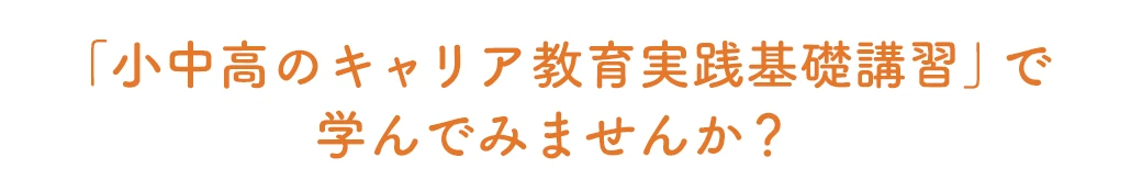 「小中高のキャリア教育 実践 基礎講習」で 学んでみませんか？ 